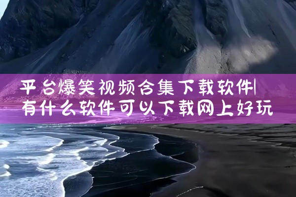 平台爆笑视频合集下载软件
