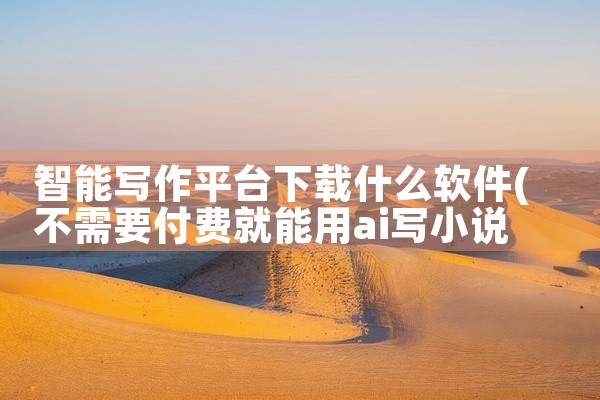 智能写作平台下载什么软件