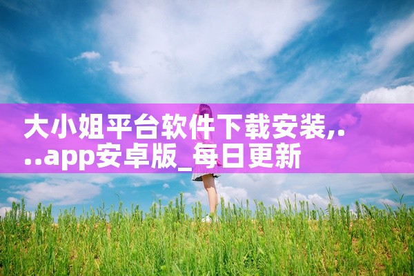 大小姐平台软件下载安装