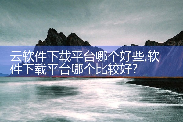 云软件下载平台哪个好些