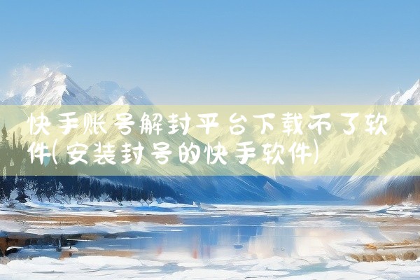 快手账号解封平台下载不了软件