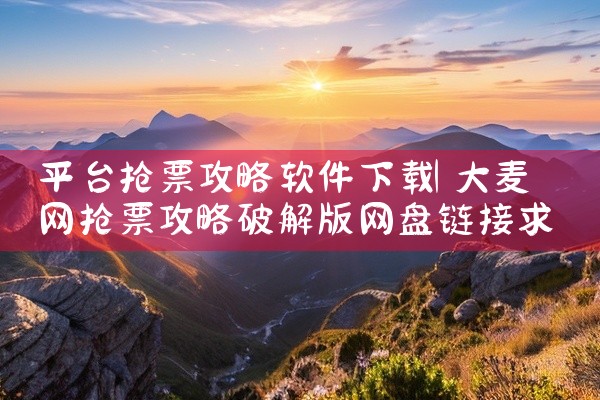 平台抢票攻略软件下载