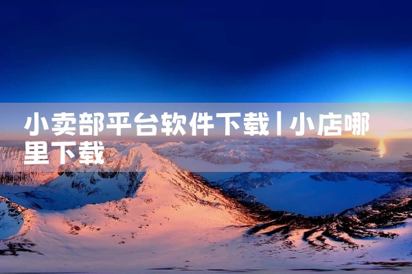 小卖部平台软件下载