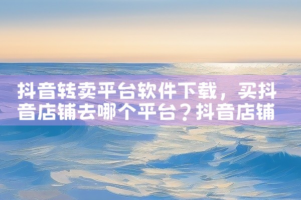 抖音转卖平台软件下载